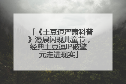 《土豆逗严肃科普》漫展闪现儿童节，经典土豆逗IP破壁元走进现实
