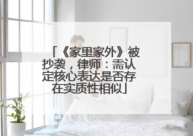 《家里家外》被抄袭，律师：需认定核心表达是否存在实质性相似