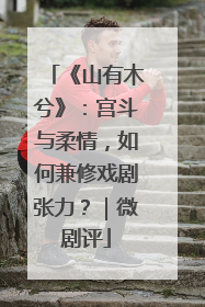 《山有木兮》：宫斗与柔情，如何兼修戏剧张力？｜微剧评
