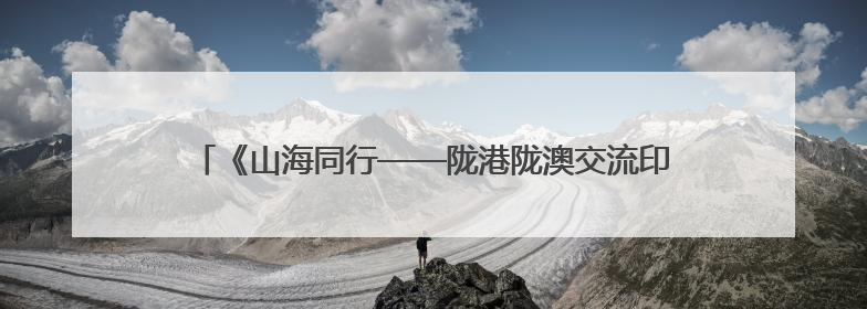 《山海同行——陇港陇澳交流印记》发行 繁体版将在港出版