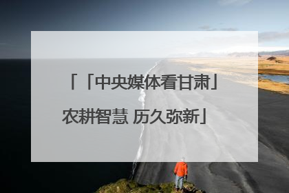 「中央媒体看甘肃」农耕智慧 历久弥新