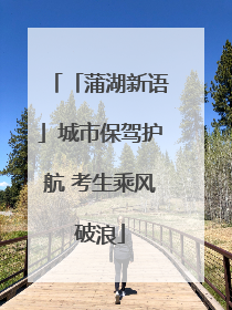 「蒲湖新语」城市保驾护航 考生乘风破浪