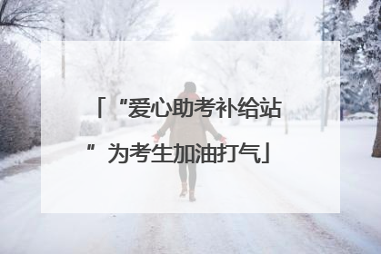 “爱心助考补给站”为考生加油打气