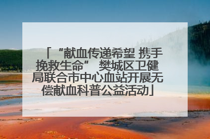 “献血传递希望 携手挽救生命” 樊城区卫健局联合市中心血站开展无偿献血科普公益活动