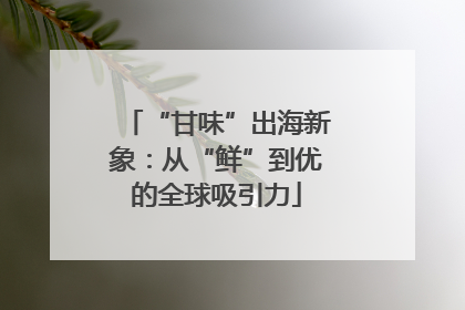 “甘味”出海新象：从“鲜”到优的全球吸引力
