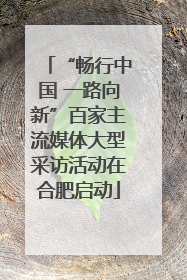 “畅行中国 一路向新”百家主流媒体大型采访活动在合肥启动