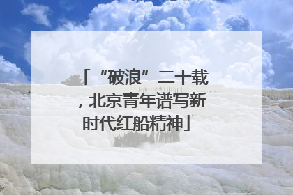 “破浪”二十载，北京青年谱写新时代红船精神