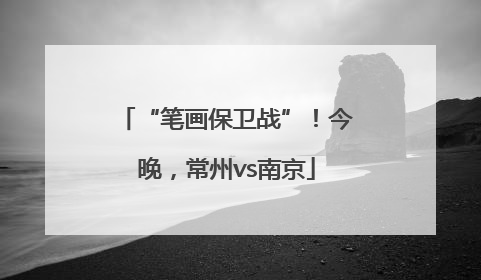 “笔画保卫战”！今晚，常州vs南京