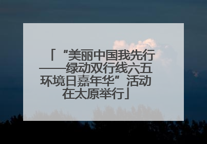 “美丽中国我先行——绿动双行线六五环境日嘉年华”活动在太原举行
