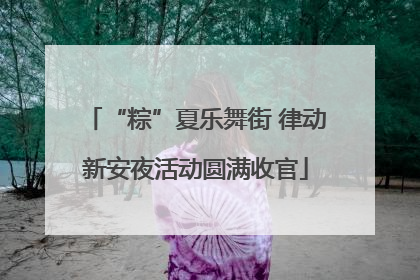 “粽”夏乐舞街 律动新安夜活动圆满收官