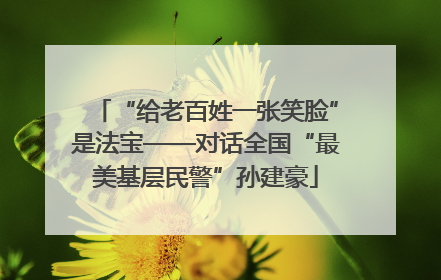 “给老百姓一张笑脸”是法宝——对话全国“最美基层民警”孙建豪