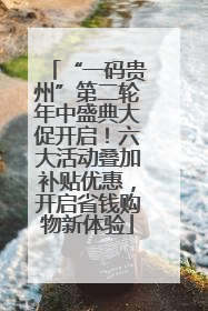 “一码贵州”第二轮年中盛典大促开启！六大活动叠加补贴优惠，开启省钱购物新体验