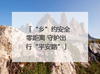 “乡”约安全零距离 守护出行“平安路”