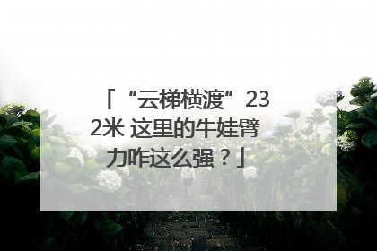 “云梯横渡”232米 这里的牛娃臂力咋这么强？