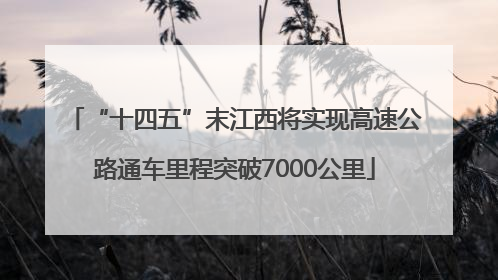 “十四五”末江西将实现高速公路通车里程突破7000公里
