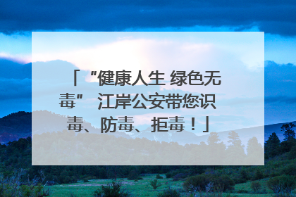 “健康人生 绿色无毒” 江岸公安带您识毒、防毒、拒毒！