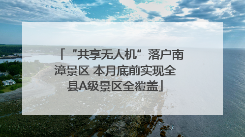 “共享无人机”落户南漳景区 本月底前实现全县A级景区全覆盖