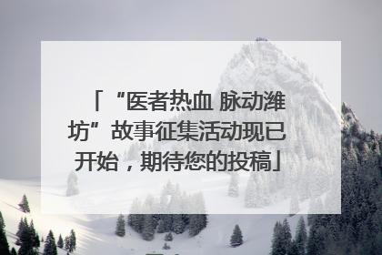 “医者热血 脉动潍坊”故事征集活动现已开始，期待您的投稿
