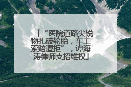 “医院道路尖锐物扎破轮胎，车主索赔遭拒”，谭海涛律师支招维权
