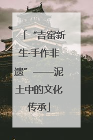 “吉窑新生·手作非遗”——泥土中的文化传承