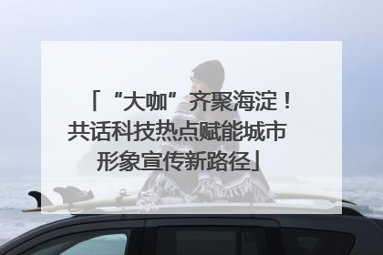 “大咖”齐聚海淀！共话科技热点赋能城市形象宣传新路径