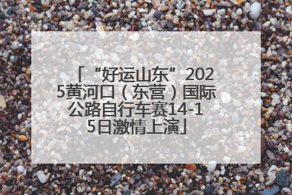 “好运山东”2025黄河口（东营）国际公路自行车赛14-15日激情上演