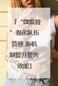 “微监督”强化队伍管理 新机制提升警务效能