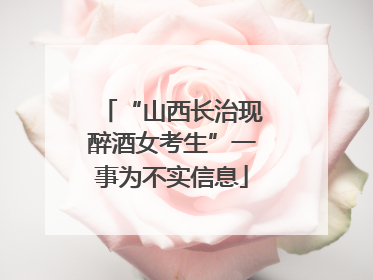 “山西长治现醉酒女考生”一事为不实信息