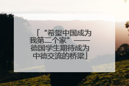 “希望中国成为我第二个家”——德国学生期待成为中德交流的桥梁