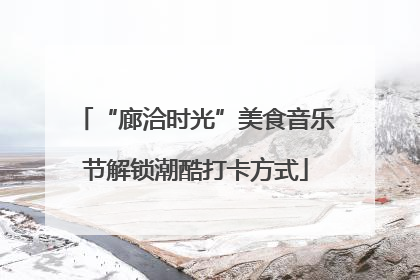“廊洽时光”美食音乐节解锁潮酷打卡方式