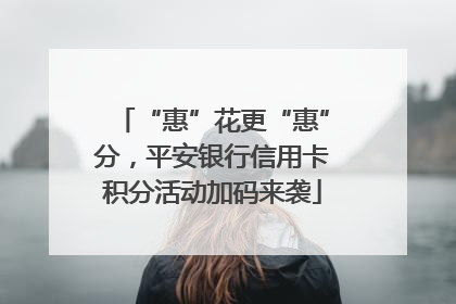 “惠”花更“惠”分，平安银行信用卡积分活动加码来袭