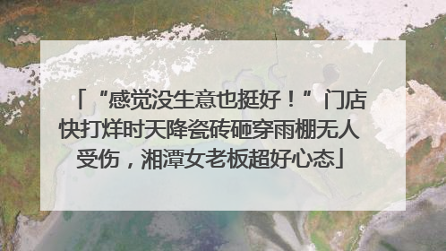 “感觉没生意也挺好！”门店快打烊时天降瓷砖砸穿雨棚无人受伤，湘潭女老板超好心态