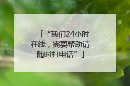 “我们24小时在线，需要帮助请随时打电话”