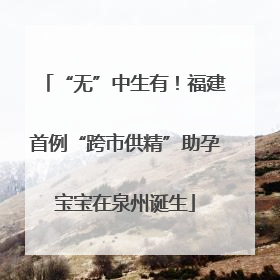 “无”中生有！福建首例“跨市供精”助孕宝宝在泉州诞生