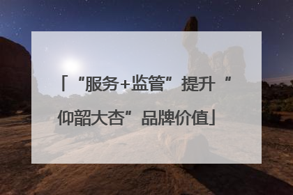 “服务+监管”提升“仰韶大杏”品牌价值