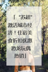 “苏超”激活城市经济！住宿美食折扣优惠 恐龙玩偶热销