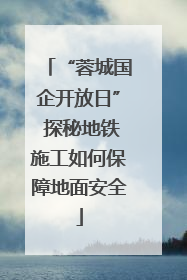 “蓉城国企开放日” 探秘地铁施工如何保障地面安全