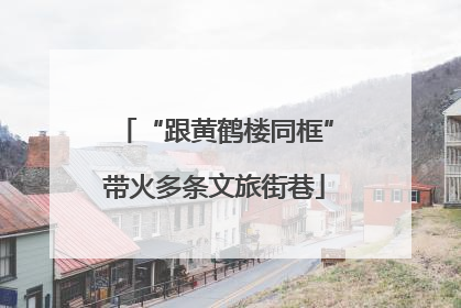 “跟黄鹤楼同框”带火多条文旅街巷