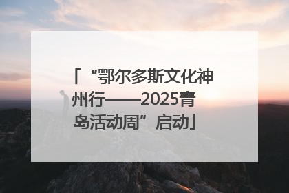“鄂尔多斯文化神州行——2025青岛活动周”启动