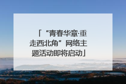 “青春华章·重走西北角”网络主题活动即将启动