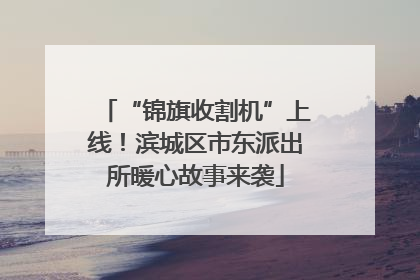 “锦旗收割机”上线！滨城区市东派出所暖心故事来袭