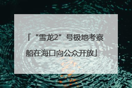 “雪龙2”号极地考察船在海口向公众开放