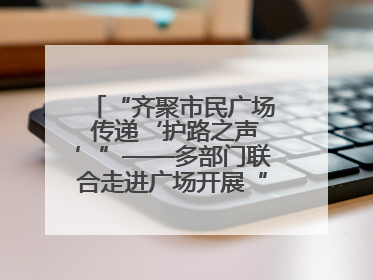 “齐聚市民广场 传递‘护路之声’”——多部门联合走进广场开展“526 我爱路”宣传活动