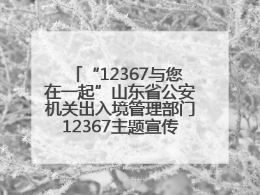 “12367与您在一起”山东省公安机关出入境管理部门12367主题宣传活动在济南启动