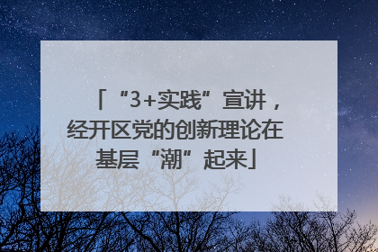“3+实践”宣讲，经开区党的创新理论在基层“潮”起来