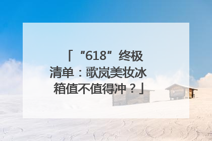 “618”终极清单：歌岚美妆冰箱值不值得冲？