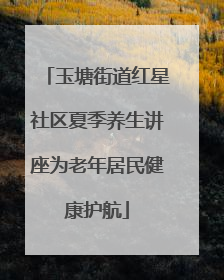 玉塘街道红星社区夏季养生讲座为老年居民健康护航