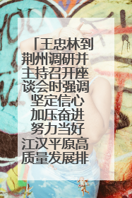 王忠林到荆州调研并主持召开座谈会时强调 坚定信心 加压奋进 努力当好江汉平原高质量发展排头兵