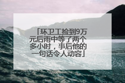 环卫工捡到9万元后雨中等了两个多小时，事后他的一句话令人动容