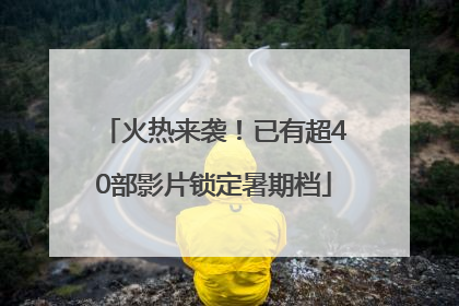 火热来袭！已有超40部影片锁定暑期档